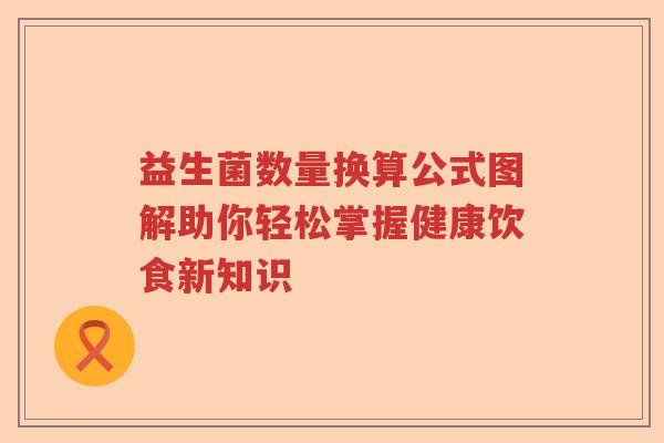 益生菌数量换算公式图解助你轻松掌握健康饮食新知识