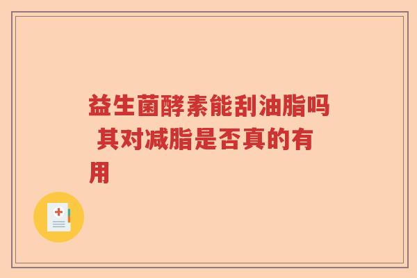 益生菌酵素能刮油脂吗 其对减脂是否真的有用