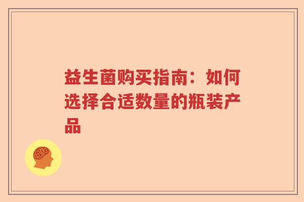 益生菌购买指南：如何选择合适数量的瓶装产品