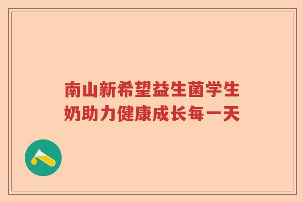南山新希望益生菌学生奶助力健康成长每一天