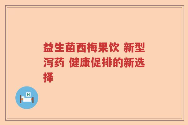 益生菌西梅果饮 新型泻药 健康促排的新选择