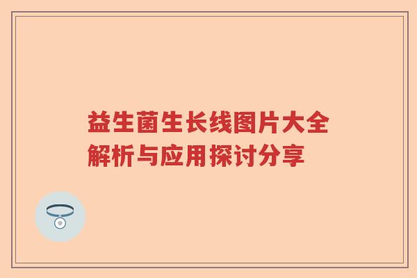 益生菌生长线图片大全解析与应用探讨分享