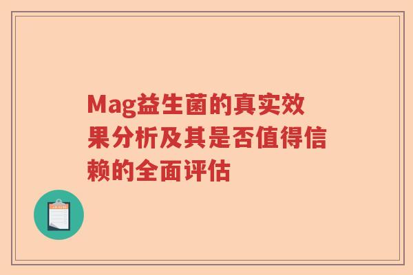 Mag益生菌的真实效果分析及其是否值得信赖的全面评估