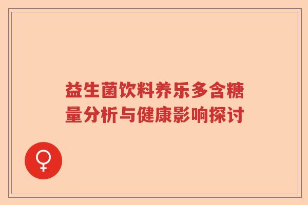 益生菌饮料养乐多含糖量分析与健康影响探讨