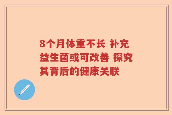 8个月体重不长 补充益生菌或可改善 探究其背后的健康关联