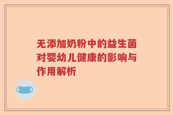 无添加奶粉中的益生菌对婴幼儿健康的影响与作用解析