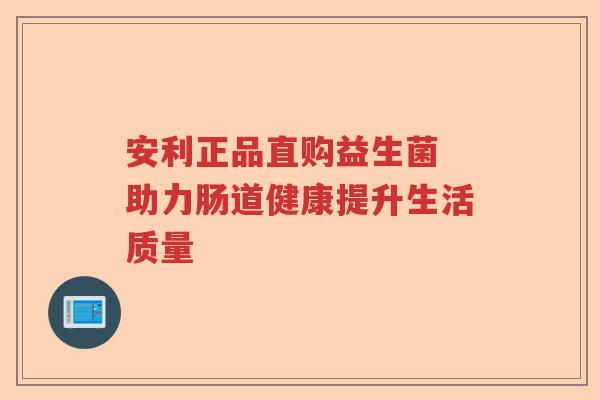 安利正品直购益生菌 助力肠道健康提升生活质量