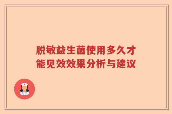 脱敏益生菌使用多久才能见效效果分析与建议