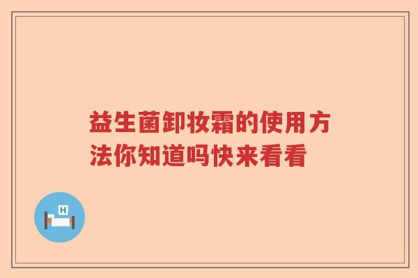 益生菌卸妆霜的使用方法你知道吗快来看看