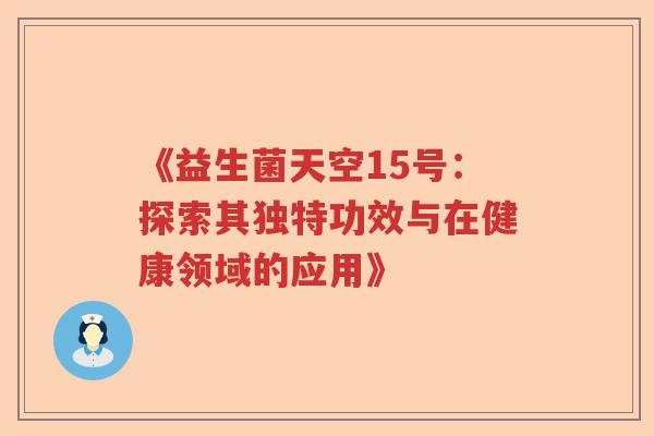 《益生菌天空15号：探索其独特功效与在健康领域的应用》