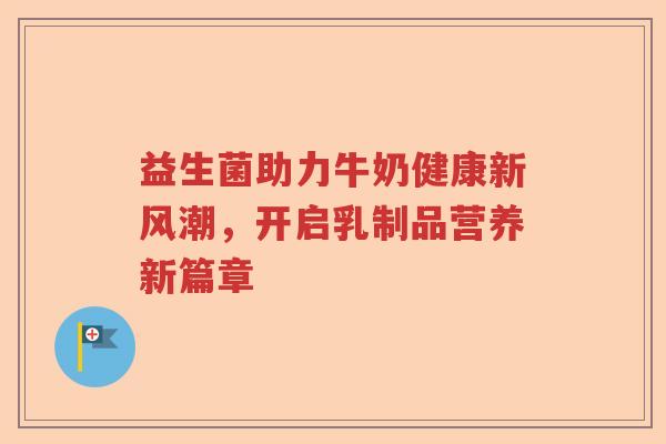 益生菌助力牛奶健康新风潮，开启乳制品营养新篇章