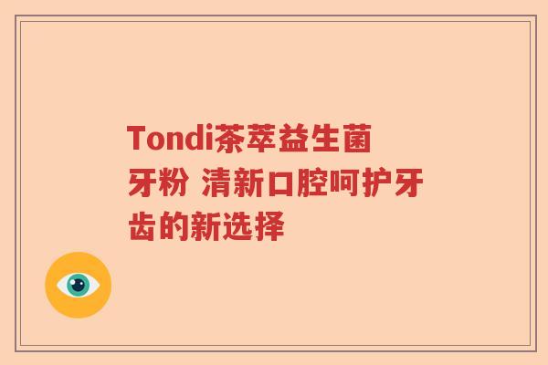 Tondi茶萃益生菌牙粉 清新口腔呵护牙齿的新选择