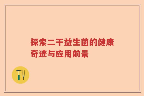 探索二干益生菌的健康奇迹与应用前景