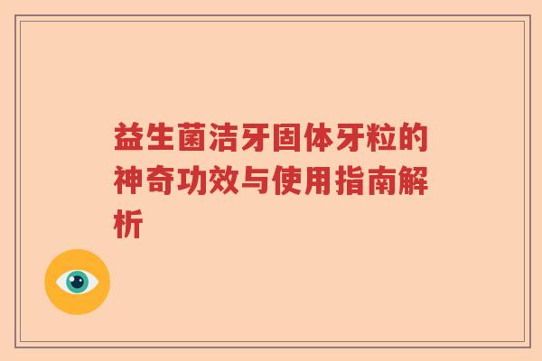 益生菌洁牙固体牙粒的神奇功效与使用指南解析