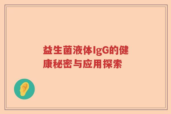 益生菌液体IgG的健康秘密与应用探索