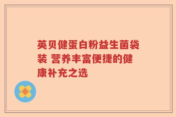 英贝健蛋白粉益生菌袋装 营养丰富便捷的健康补充之选