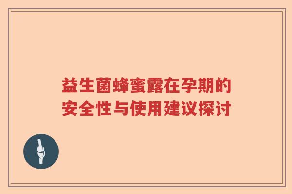 益生菌蜂蜜露在孕期的安全性与使用建议探讨