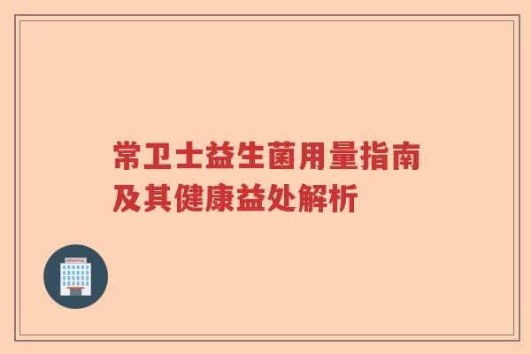 常卫士益生菌用量指南及其健康益处解析