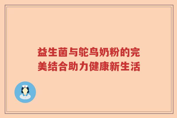 益生菌与鸵鸟奶粉的完美结合助力健康新生活
