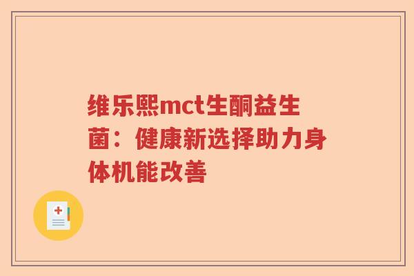 维乐熙mct生酮益生菌：健康新选择助力身体机能改善