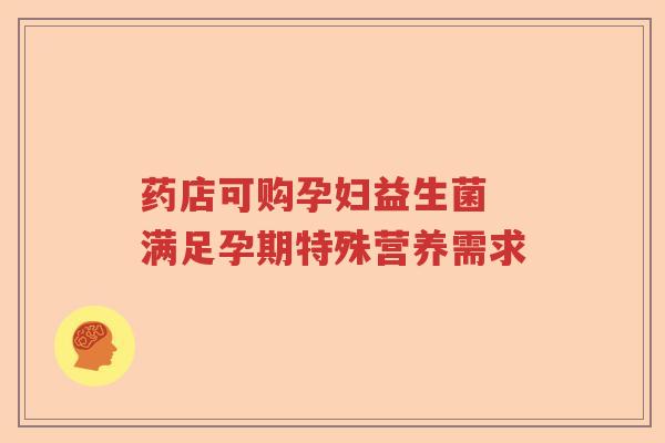 药店可购孕妇益生菌 满足孕期特殊营养需求