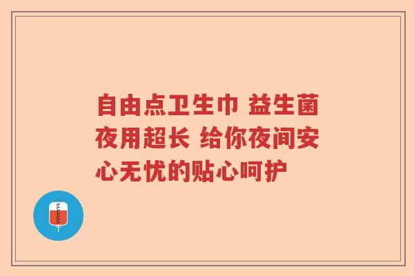 自由点卫生巾 益生菌夜用超长 给你夜间安心无忧的贴心呵护