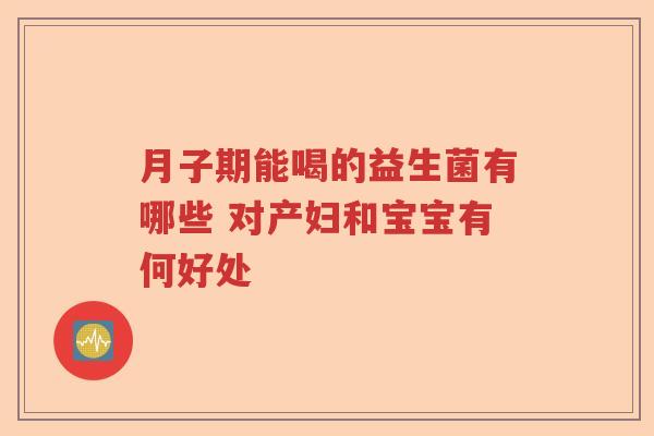 月子期能喝的益生菌有哪些 对产妇和宝宝有何好处