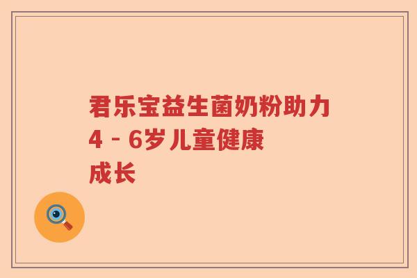 君乐宝益生菌奶粉助力4 - 6岁儿童健康成长