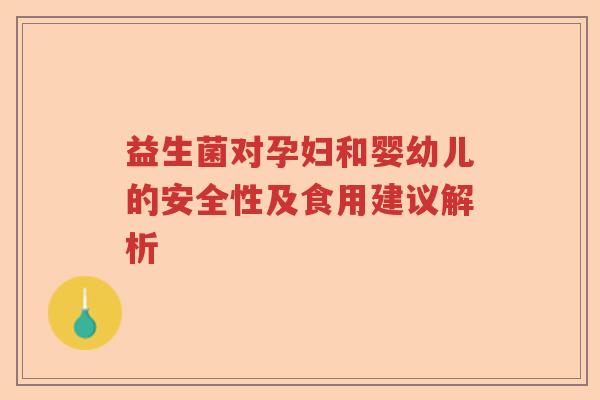 益生菌对孕妇和婴幼儿的安全性及食用建议解析