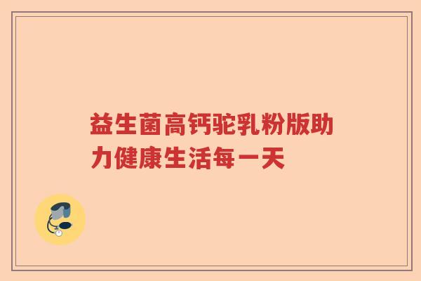 益生菌高钙驼乳粉版助力健康生活每一天