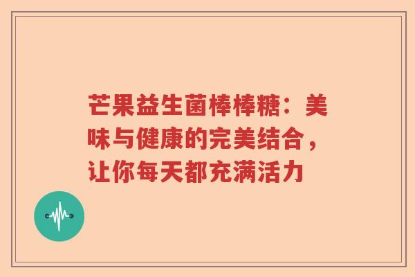 芒果益生菌棒棒糖：美味与健康的完美结合，让你每天都充满活力