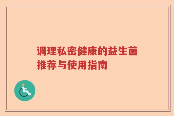 调理私密健康的益生菌推荐与使用指南