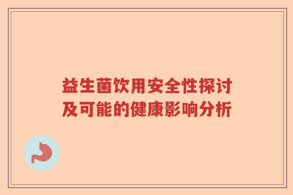 益生菌饮用安全性探讨及可能的健康影响分析