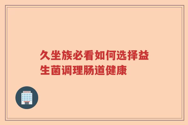 久坐族必看如何选择益生菌调理肠道健康