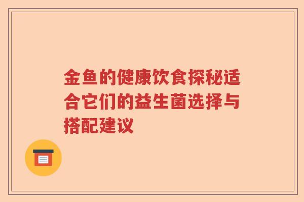 金鱼的健康饮食探秘适合它们的益生菌选择与搭配建议