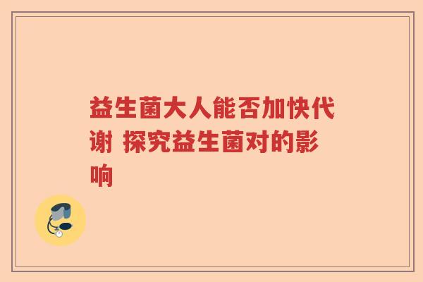 益生菌大人能否加快代谢 探究益生菌对的影响