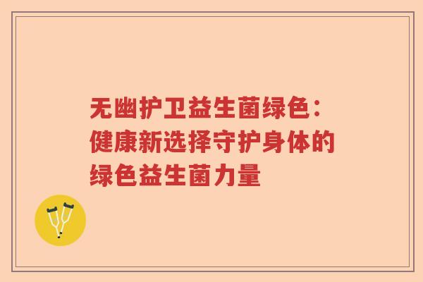 无幽护卫益生菌绿色：健康新选择守护身体的绿色益生菌力量