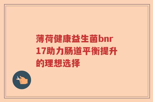 薄荷健康益生菌bnr17助力肠道平衡提升的理想选择