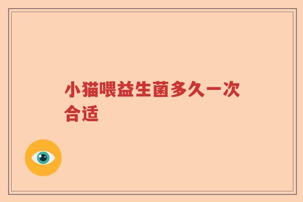 小猫喂益生菌多久一次合适