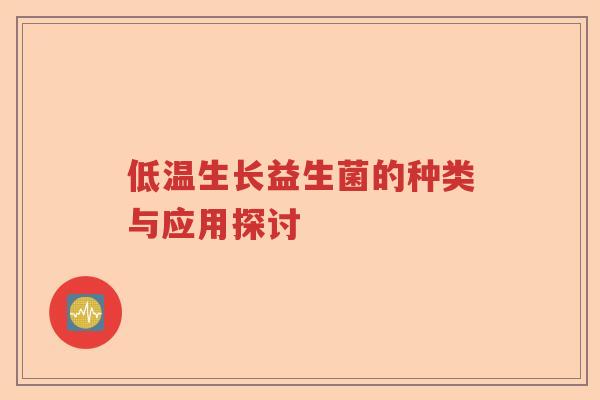 低温生长益生菌的种类与应用探讨