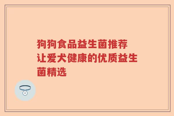 狗狗食品益生菌推荐 让爱犬健康的优质益生菌精选