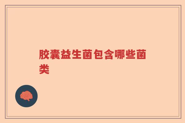 胶囊益生菌包含哪些菌类