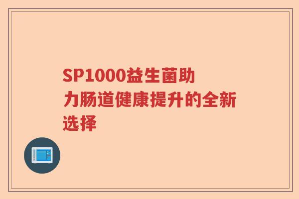 SP1000益生菌助力肠道健康提升的全新选择