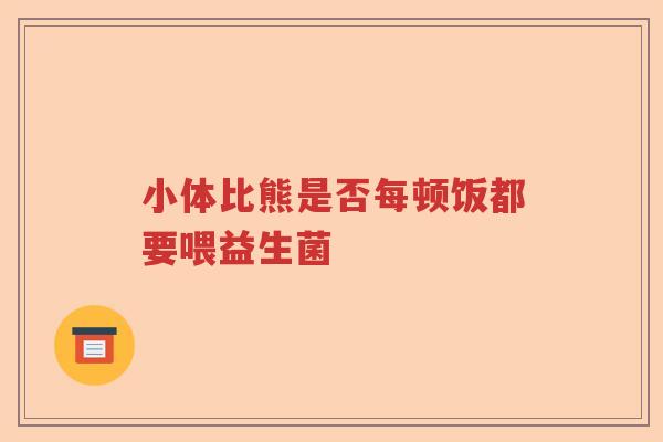 小体比熊是否每顿饭都要喂益生菌