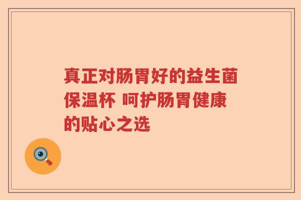 真正对肠胃好的益生菌保温杯 呵护肠胃健康的贴心之选