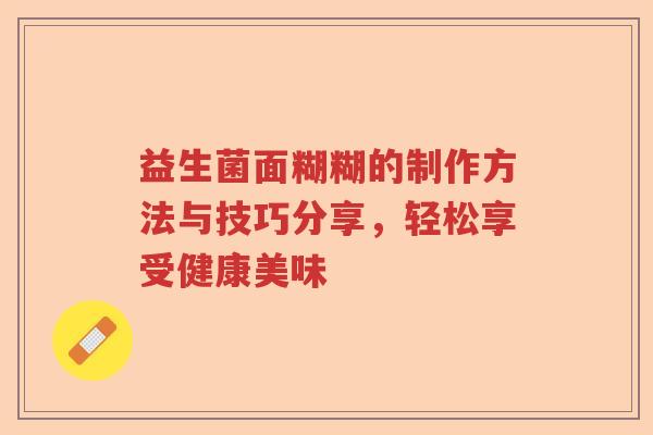益生菌面糊糊的制作方法与技巧分享，轻松享受健康美味