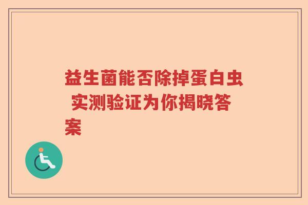 益生菌能否除掉蛋白虫 实测验证为你揭晓答案