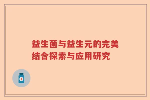 益生菌与益生元的完美结合探索与应用研究