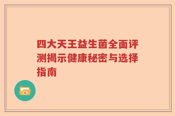 四大天王益生菌全面评测揭示健康秘密与选择指南