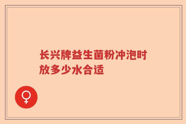 长兴牌益生菌粉冲泡时放多少水合适